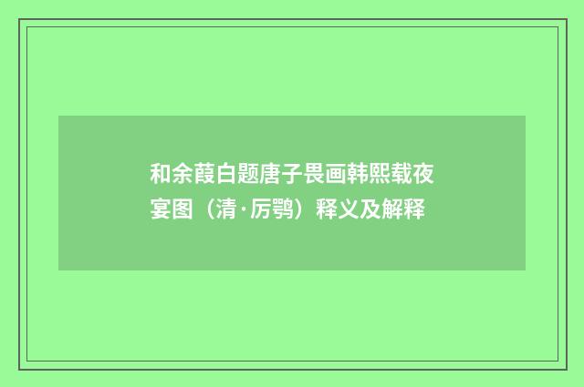 和余葭白题唐子畏画韩熙载夜宴图（清·厉鹗）释义及解释