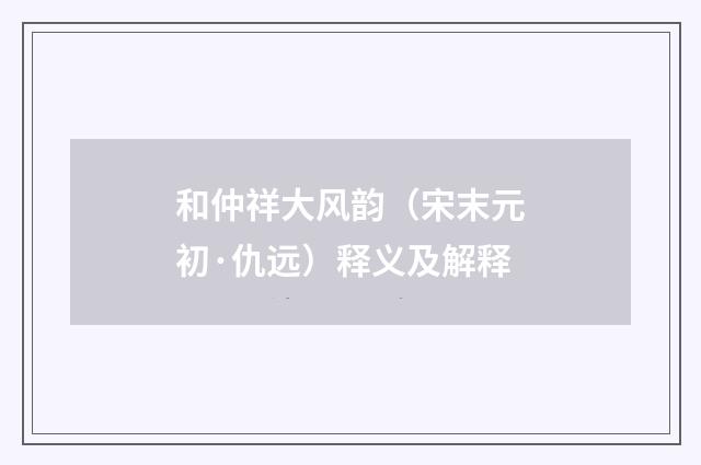 和仲祥大风韵（宋末元初·仇远）释义及解释