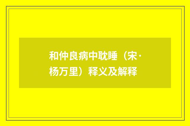 和仲良病中耽睡（宋·杨万里）释义及解释