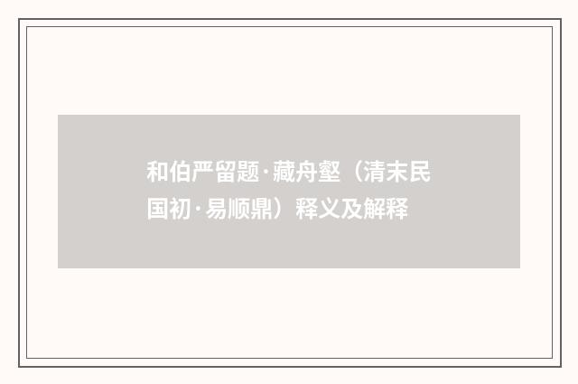 和伯严留题·藏舟壑（清末民国初·易顺鼎）释义及解释