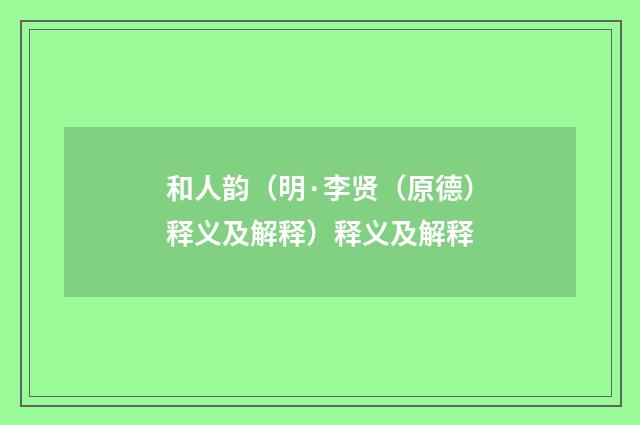 和人韵（明·李贤（原德）释义及解释）释义及解释