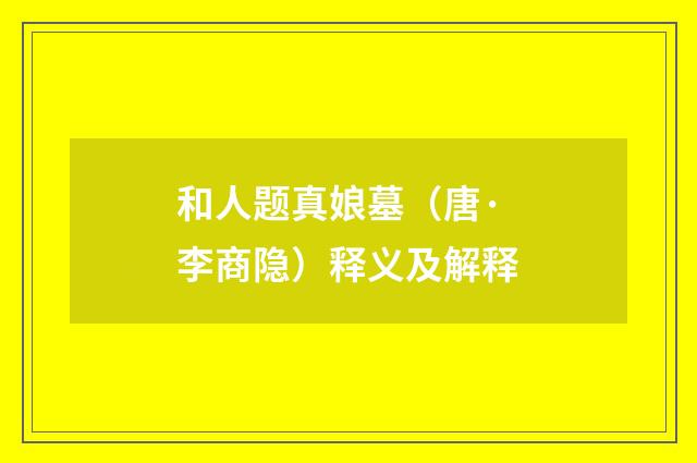和人题真娘墓（唐·李商隐）释义及解释