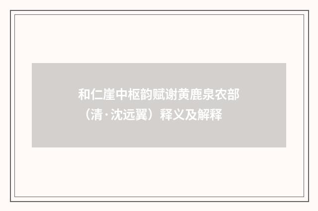 和仁崖中枢韵赋谢黄鹿泉农部（清·沈远翼）释义及解释
