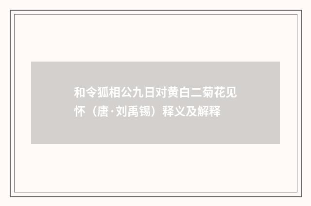 和令狐相公九日对黄白二菊花见怀（唐·刘禹锡）释义及解释