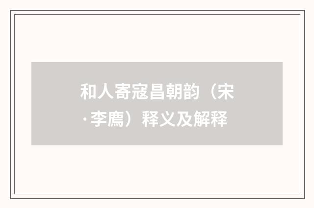 和人寄寇昌朝韵(宋·李廌)释义及解释