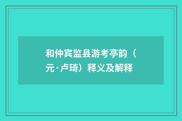 和仲宾监县游考亭韵（元·卢琦）释义及解释