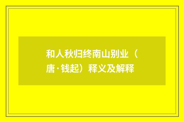 和人秋归终南山别业（唐·钱起）释义及解释