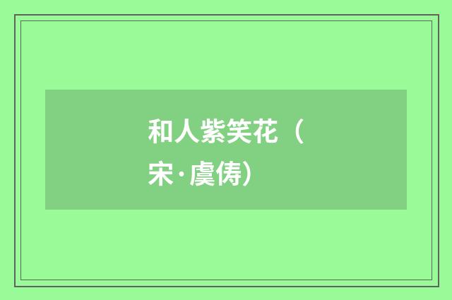 和人紫笑花（宋·虞俦）释义及解释