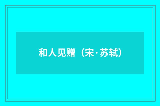 和人见赠（宋·苏轼）释义及解释