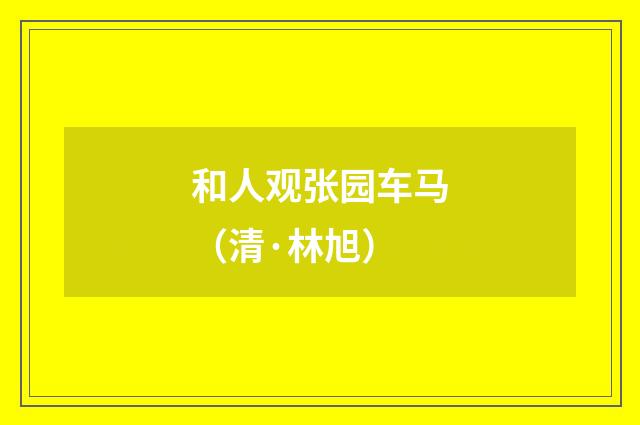 和人观张园车马（清·林旭）释义及解释