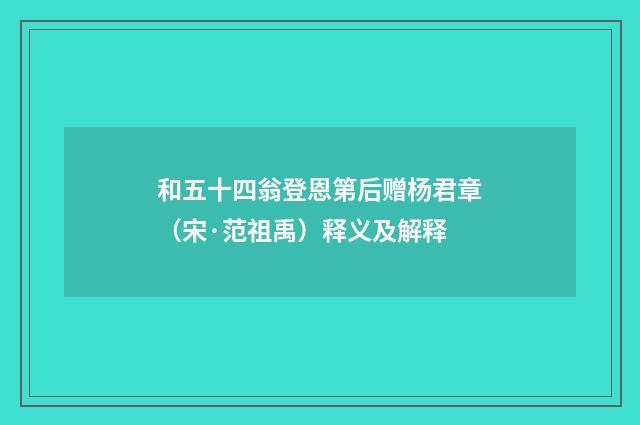 和五十四翁登恩第后赠杨君章（宋·范祖禹）释义及解释