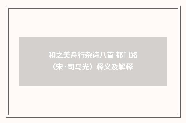 和之美舟行杂诗八首 都门路（宋·司马光）释义及解释