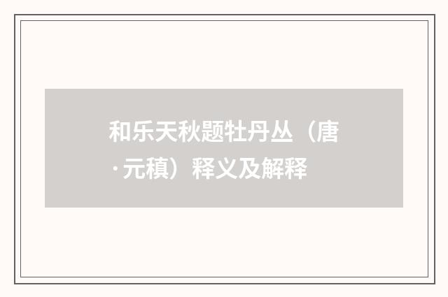 和乐天秋题牡丹丛（唐·元稹）释义及解释