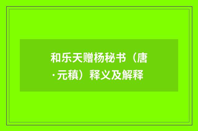 和乐天赠杨秘书（唐·元稹）释义及解释