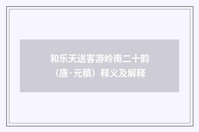 和乐天送客游岭南二十韵（唐·元稹）释义及解释