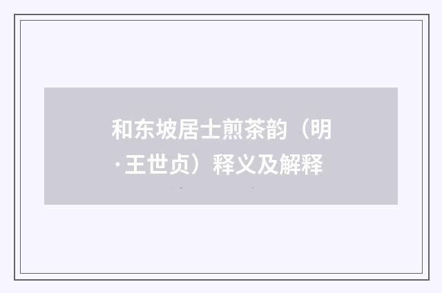 和东坡居士煎茶韵（明·王世贞）释义及解释