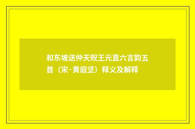和东坡送仲天贶王元直六言韵五首（宋·黄庭坚）释义及解释
