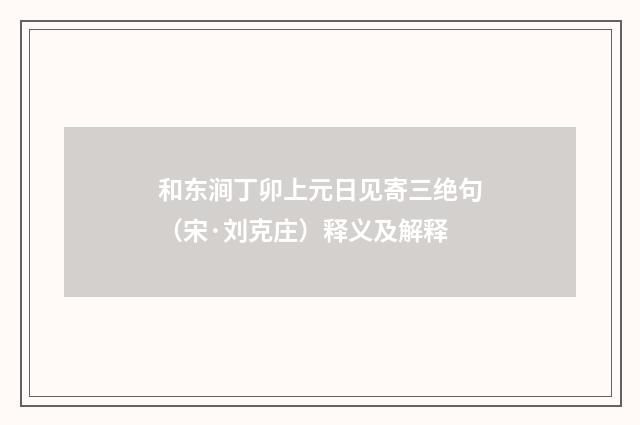 和东涧丁卯上元日见寄三绝句（宋·刘克庄）释义及解释