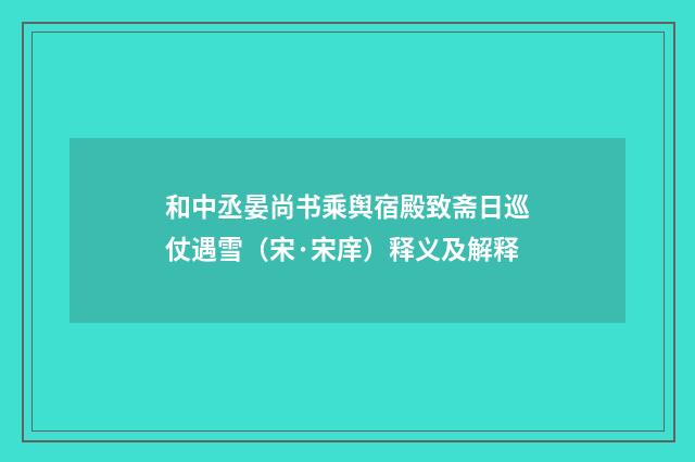 和中丞晏尚书乘舆宿殿致斋日巡仗遇雪（宋·宋庠）释义及解释