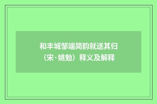 和丰城邹端简韵就送其归（宋·姚勉）释义及解释