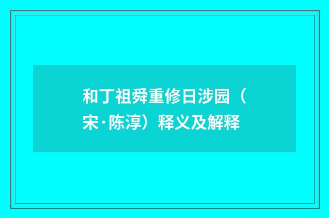 和丁祖舜重修日涉园(宋·陈淳)释义及解释