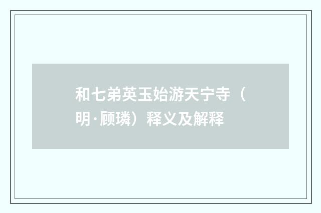 和七弟英玉始游天宁寺（明·顾璘）释义及解释