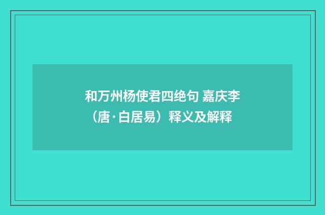 和万州杨使君四绝句 嘉庆李（唐·白居易）释义及解释