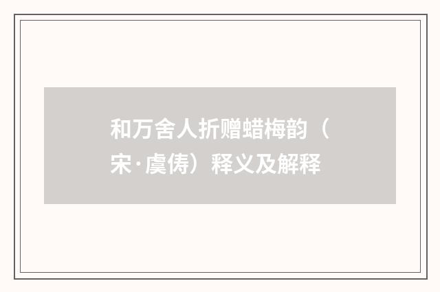 和万舍人折赠蜡梅韵（宋·虞俦）释义及解释
