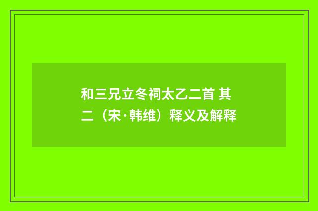 和三兄立冬祠太乙二首 其二（宋·韩维）释义及解释
