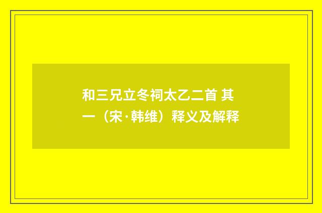 和三兄立冬祠太乙二首 其一（宋·韩维）释义及解释