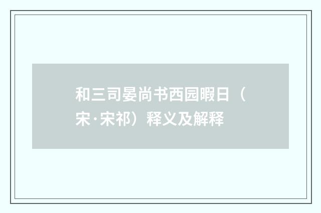 和三司晏尚书西园暇日（宋·宋祁）释义及解释