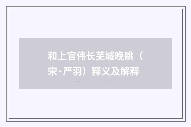 和上官伟长芜城晚眺（宋·严羽）释义及解释