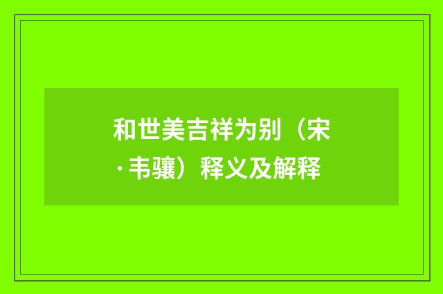 和世美吉祥为别(宋·韦骧)释义及解释