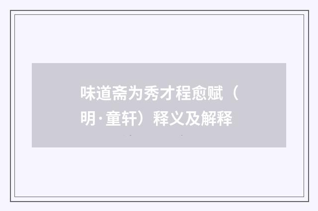 味道斋为秀才程愈赋（明·童轩）释义及解释