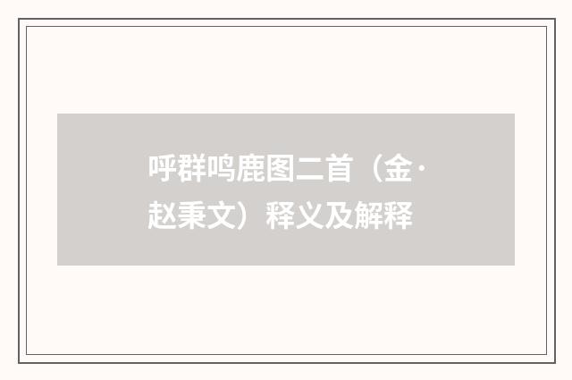 呼群鸣鹿图二首（金·赵秉文）释义及解释