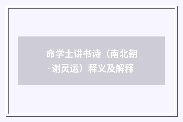 命学士讲书诗（南北朝·谢灵运）释义及解释