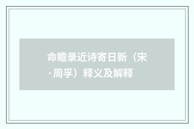 命瞻录近诗寄日新（宋·周孚）释义及解释