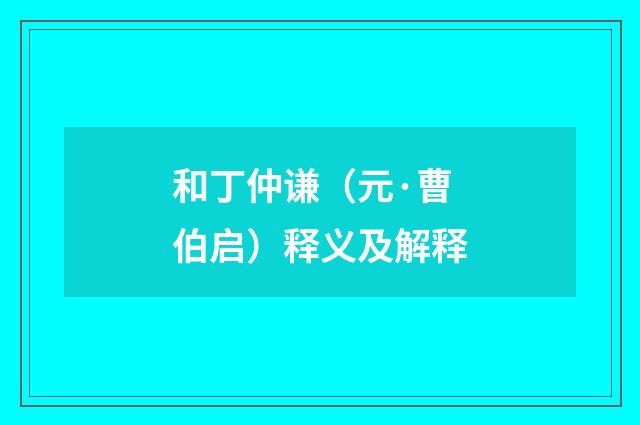 和丁仲谦（元·曹伯启）释义及解释