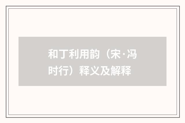 和丁利用韵（宋·冯时行）释义及解释