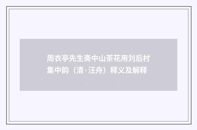 周衣亭先生斋中山茶花用刘后村集中韵（清·汪舟）释义及解释