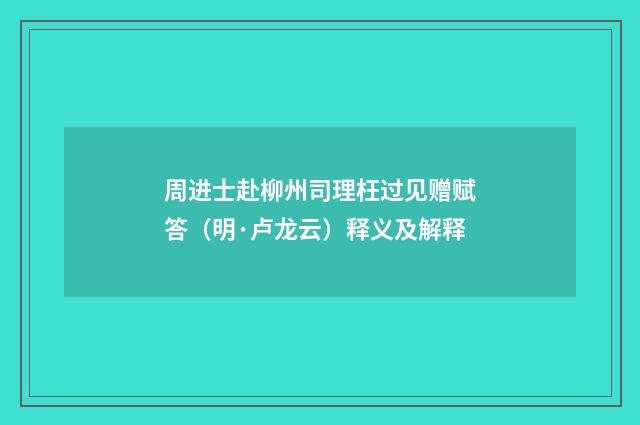 周进士赴柳州司理枉过见赠赋答（明·卢龙云）释义及解释