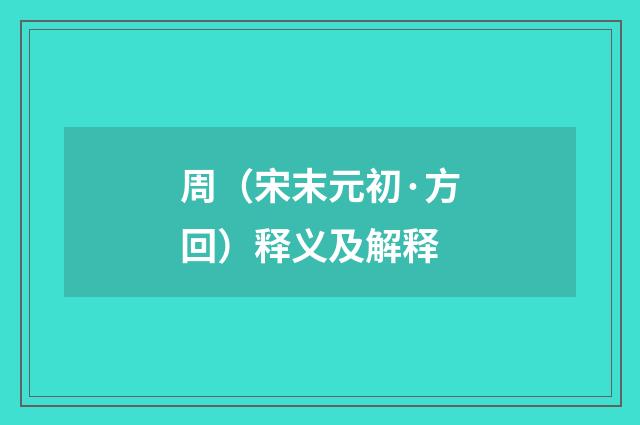 周（宋末元初·方回）释义及解释