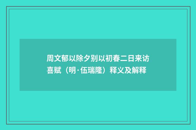 周文郁以除夕别以初春二日来访喜赋（明·伍瑞隆）释义及解释