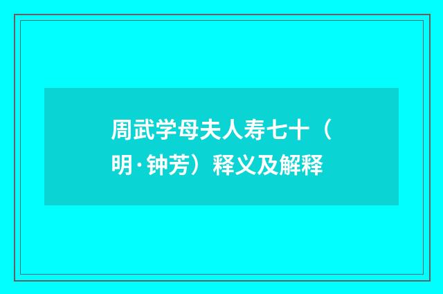 周武学母夫人寿七十（明·钟芳）释义及解释
