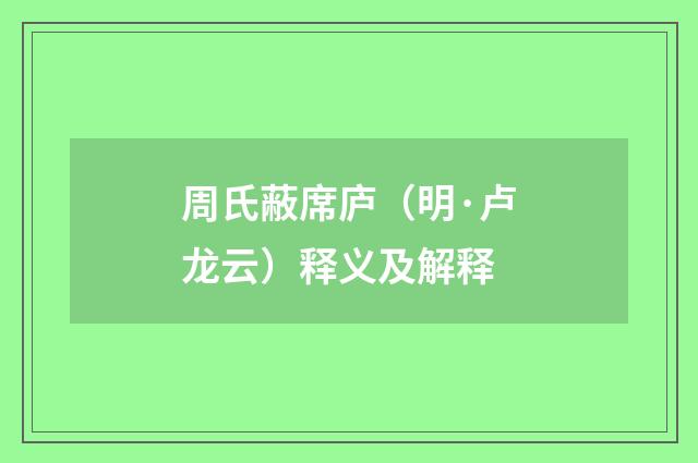周氏蔽席庐（明·卢龙云）释义及解释