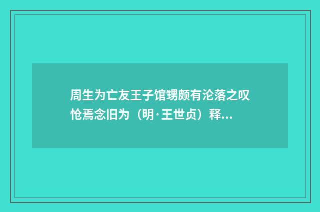 周生为亡友王子馆甥颇有沦落之叹怆焉念旧为（明·王世贞）释义及解释