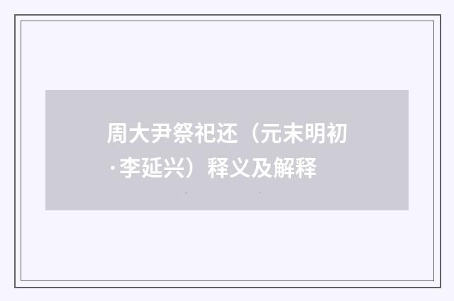 周大尹祭祀还（元末明初·李延兴）释义及解释