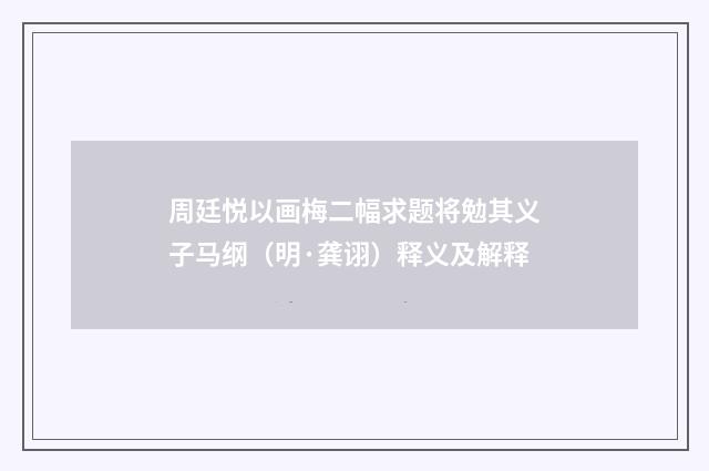 周廷悦以画梅二幅求题将勉其义子马纲（明·龚诩）释义及解释