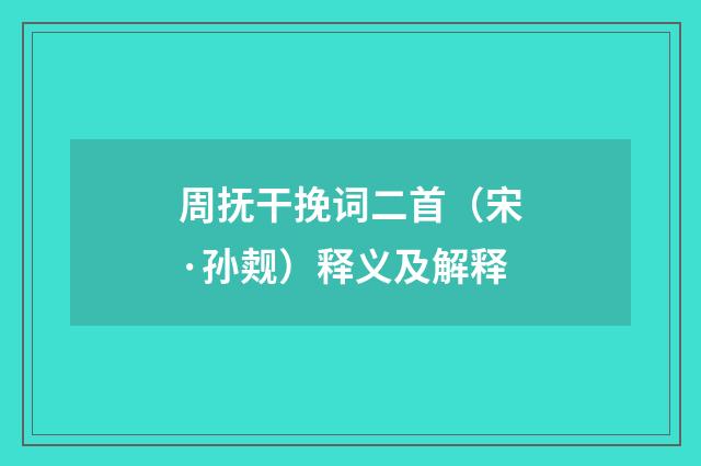 周抚干挽词二首（宋·孙觌）释义及解释