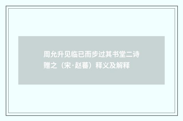 周允升见临已而步过其书堂二诗赠之（宋·赵蕃）释义及解释